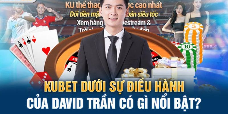 CEO Kubet David Trần đầu tư mạnh vào dịch vụ giải trí