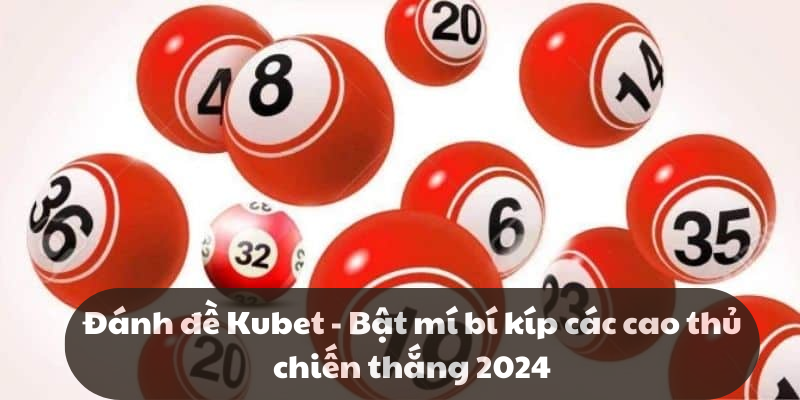 Đánh đề Kubet - Bật mí bí kíp các cao thủ chiến thắng 2024