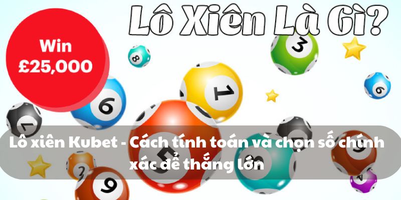 Lô xiên Kubet - Cách tính toán và chọn số chính xác nhất